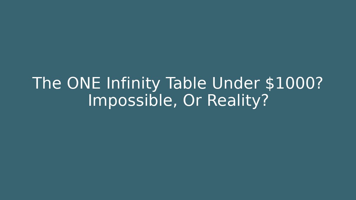 The ONE Infinity Table Under $1000? Impossible, Or Reality?