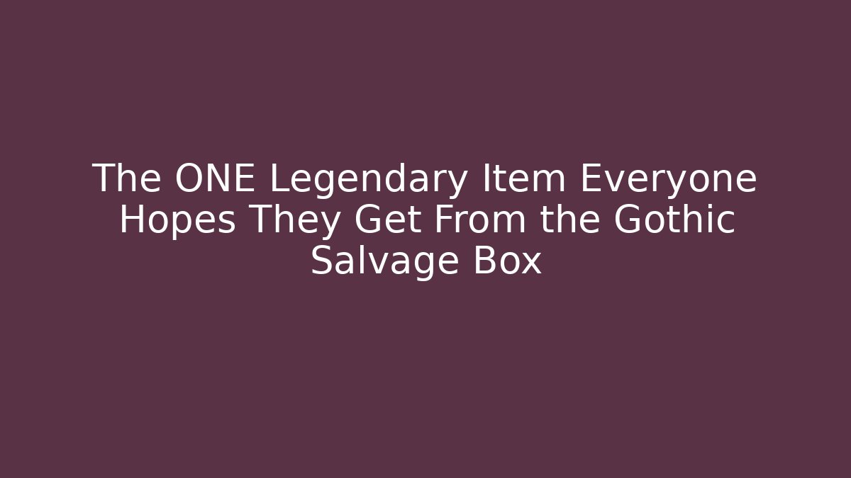 The ONE Legendary Item Everyone Hopes They Get From the Gothic Salvage Box