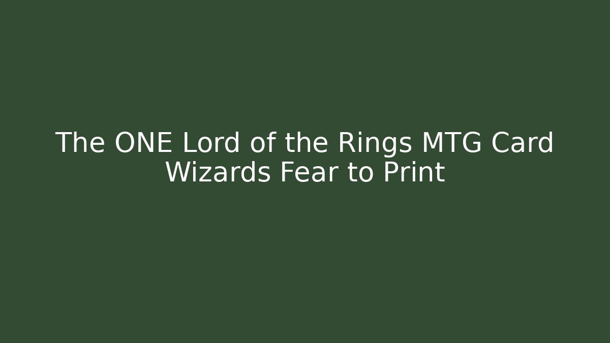 The ONE Lord of the Rings MTG Card Wizards Fear to Print