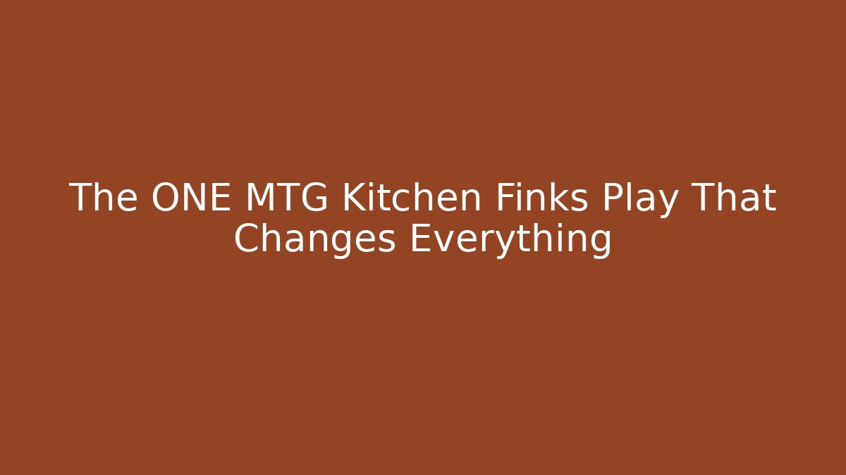 The ONE MTG Kitchen Finks Play That Changes Everything