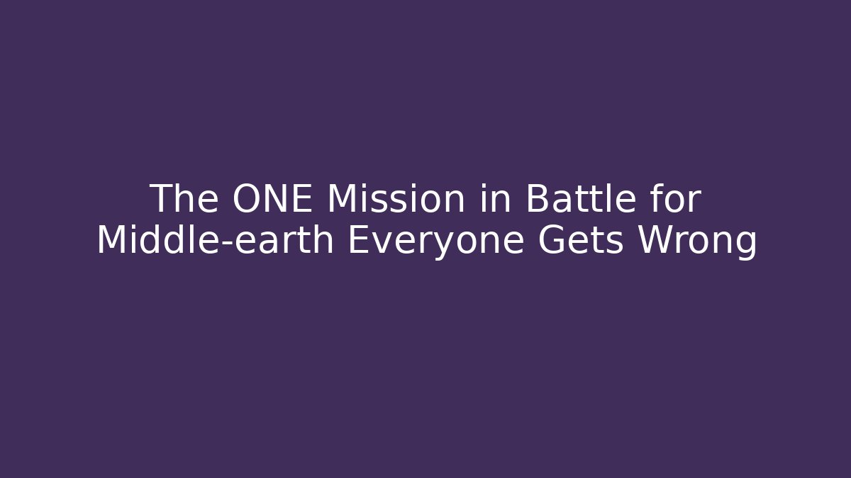 The ONE Mission in Battle for Middle-earth Everyone Gets Wrong