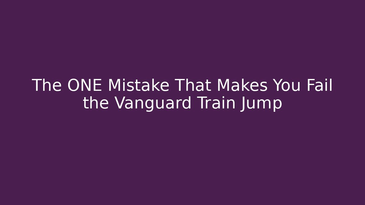 The ONE Mistake That Makes You Fail the Vanguard Train Jump