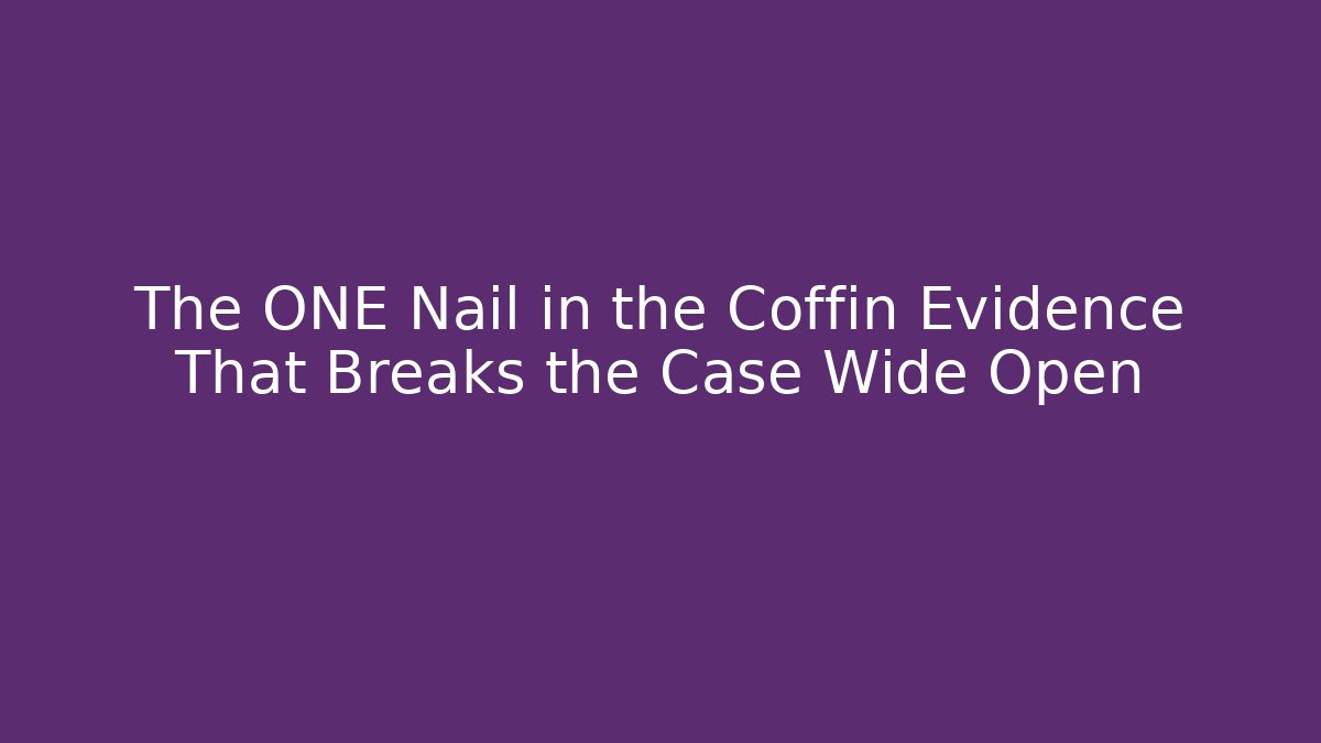 The ONE Nail in the Coffin Evidence That Breaks the Case Wide Open
