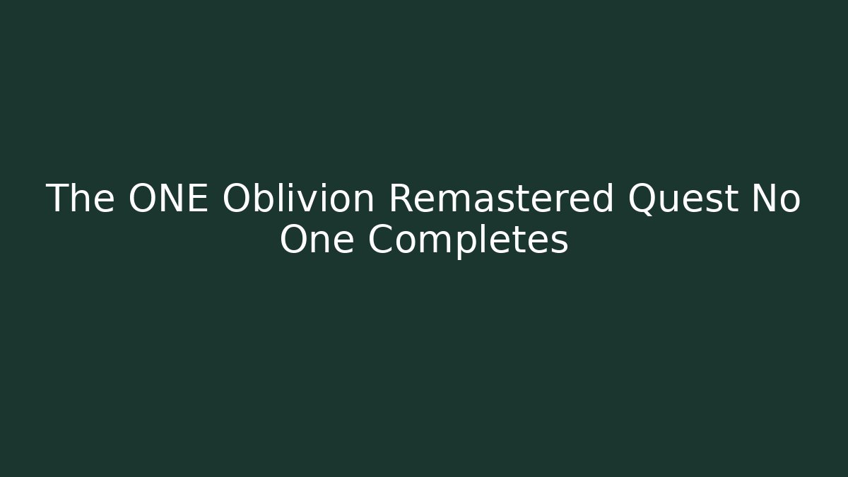 The ONE Oblivion Remastered Quest No One Completes