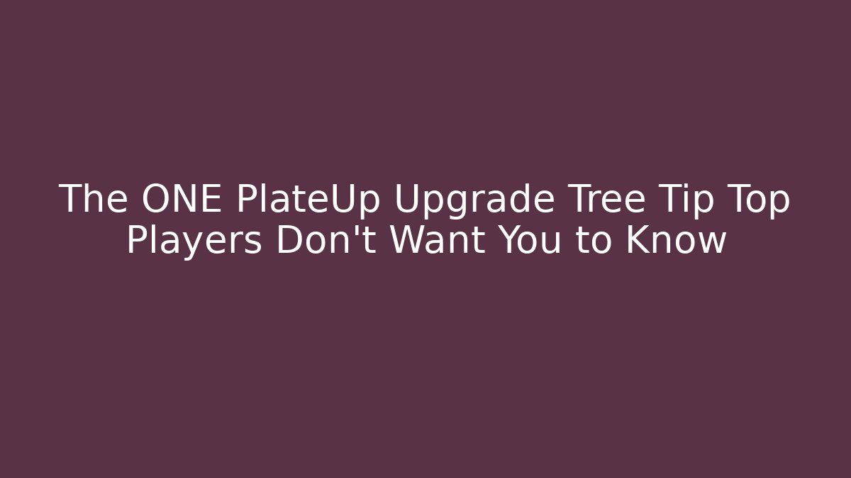 The ONE PlateUp Upgrade Tree Tip Top Players Don’t Want You to Know