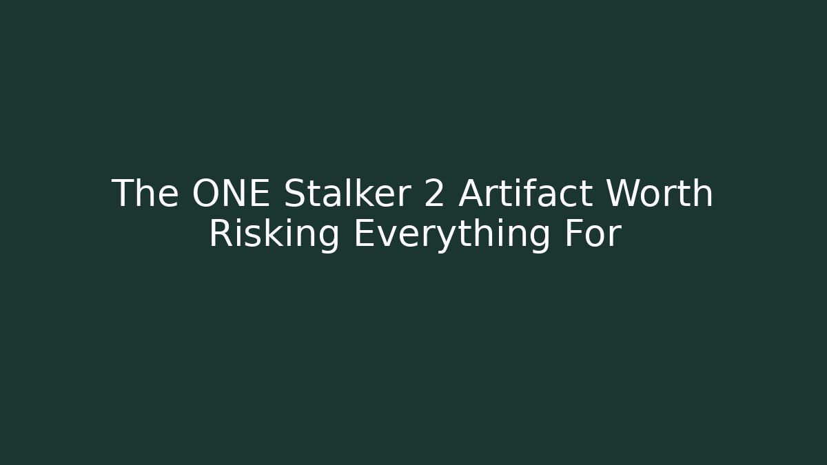 The ONE Stalker 2 Artifact Worth Risking Everything For