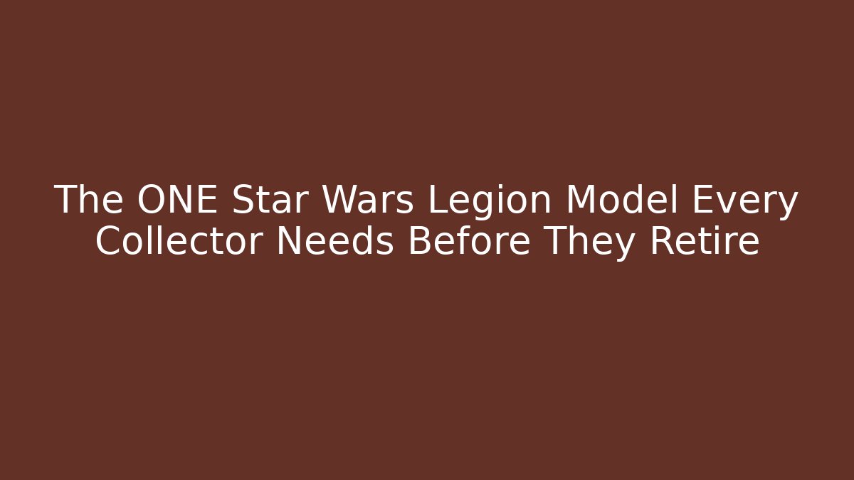 The ONE Star Wars Legion Model Every Collector Needs Before They Retire