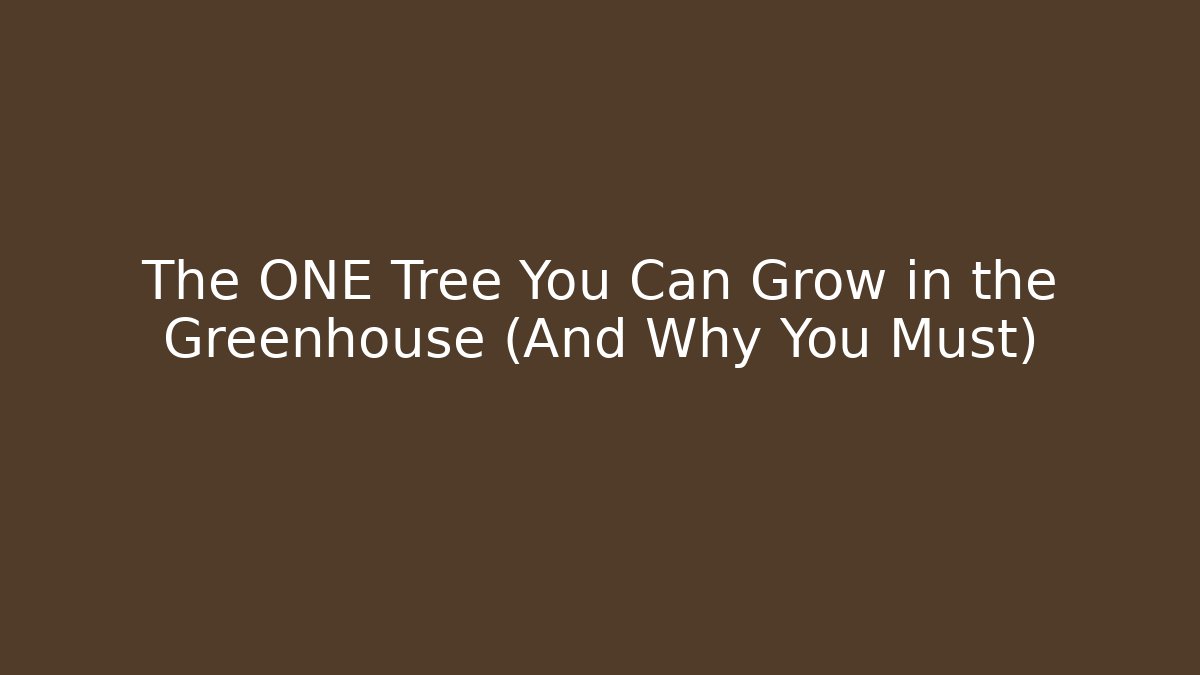 The ONE Tree You Can Grow in the Greenhouse (And Why You Must)