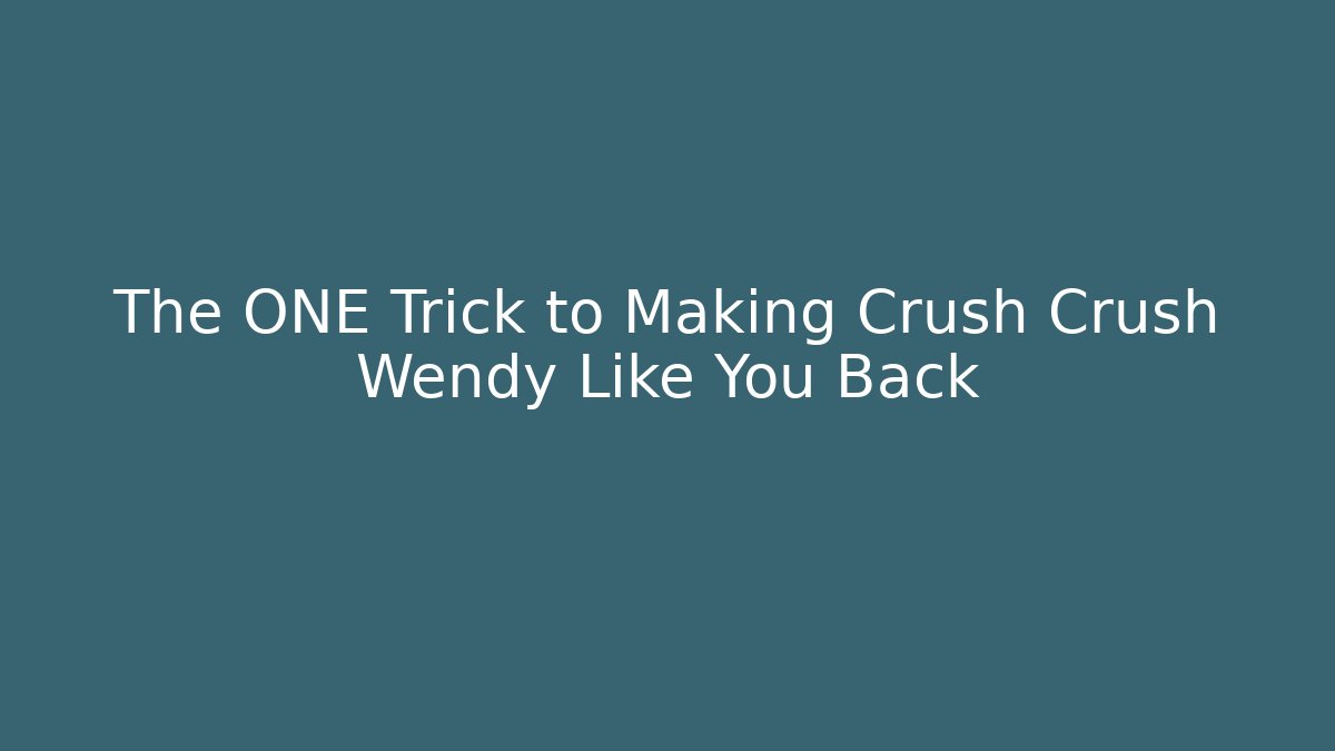 The ONE Trick to Making Crush Crush Wendy Like You Back