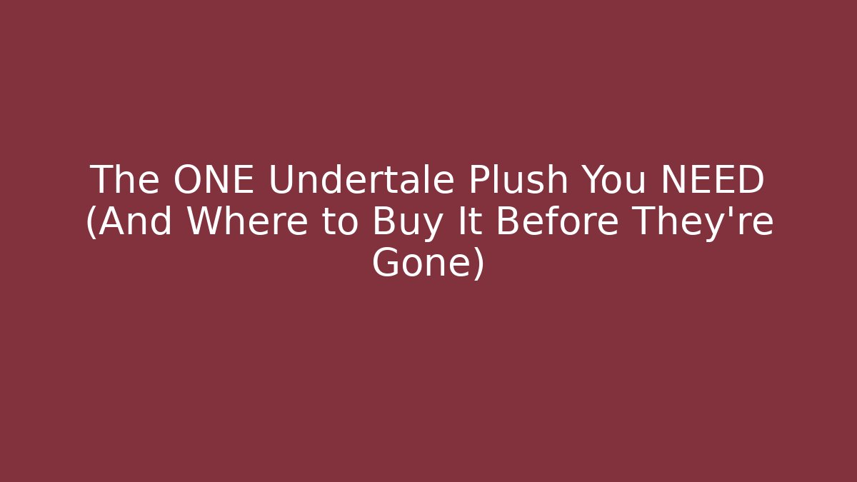 The ONE Undertale Plush You NEED (And Where to Buy It Before They're Gone)