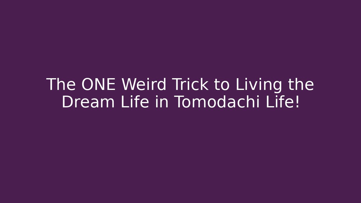 The ONE Weird Trick to Living the Dream Life in Tomodachi Life!