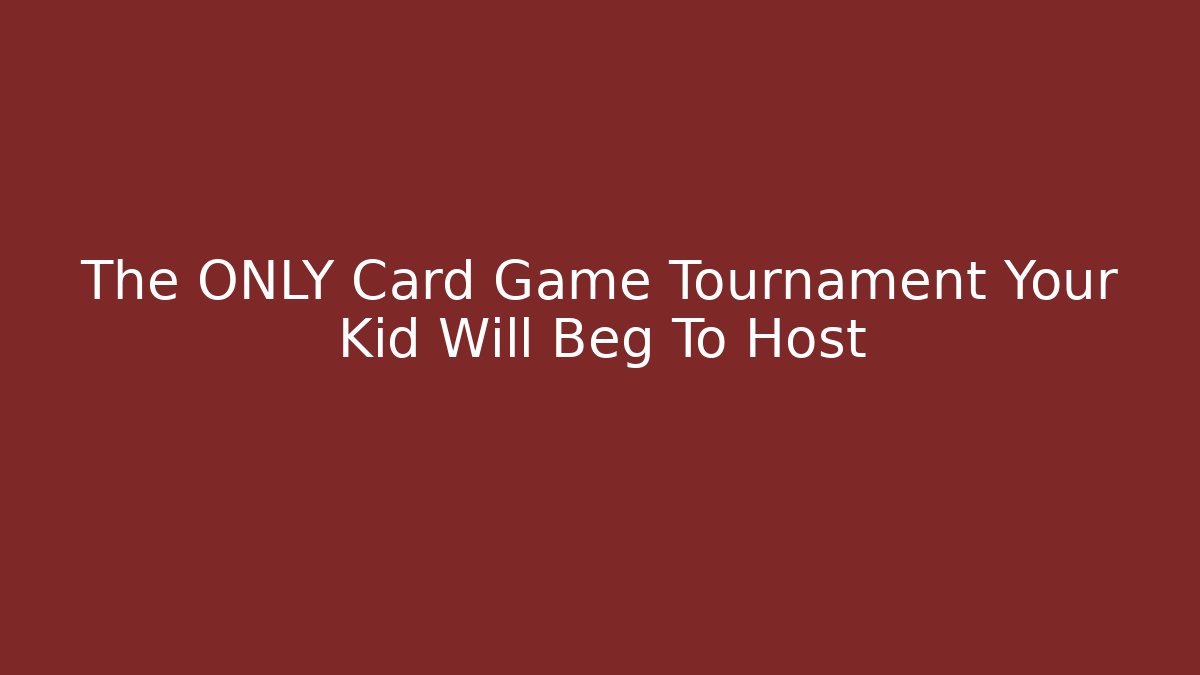 The ONLY Card Game Tournament Your Kid Will Beg To Host