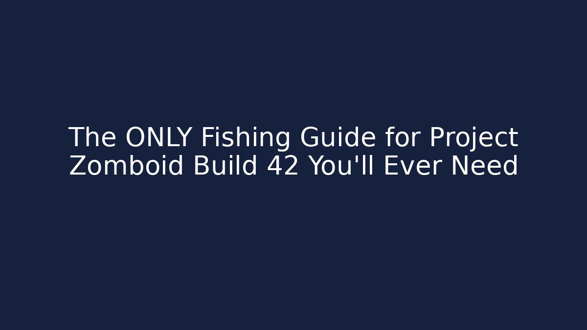 The ONLY Fishing Guide for Project Zomboid Build 42 You'll Ever Need