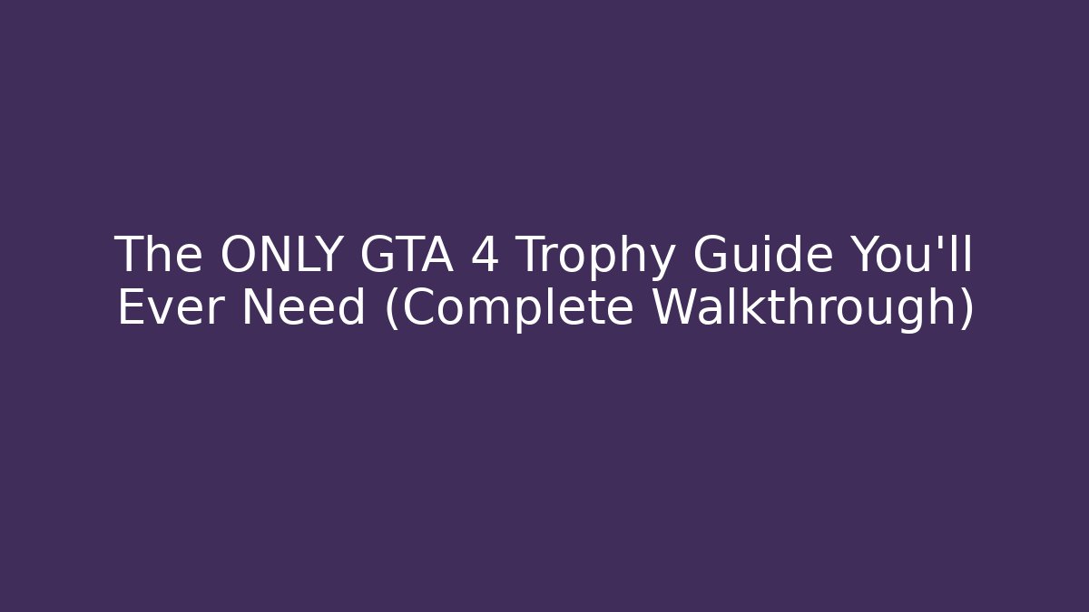 The ONLY GTA 4 Trophy Guide You’ll Ever Need (Complete Walkthrough)