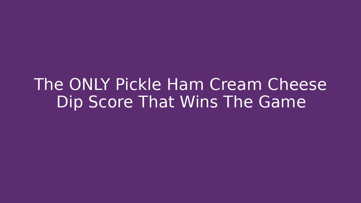 The ONLY Pickle Ham Cream Cheese Dip Score That Wins The Game