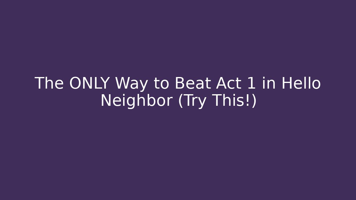 The ONLY Way to Beat Act 1 in Hello Neighbor (Try This!) - Método de Aprovação