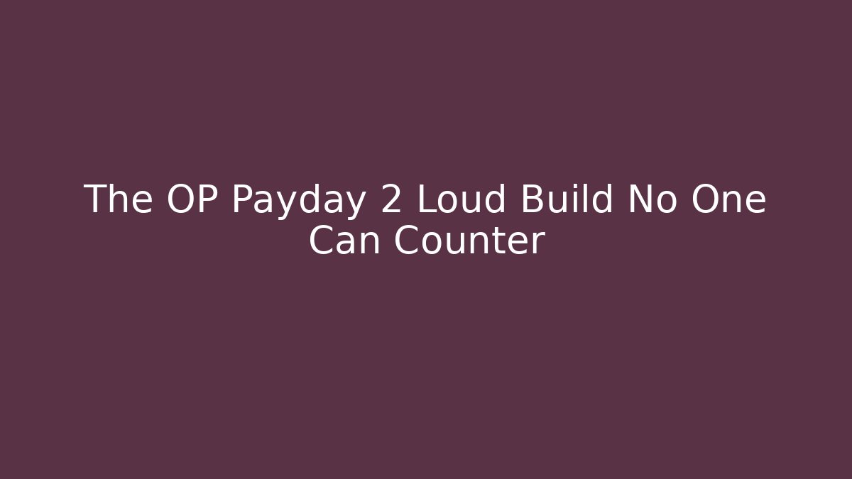 The OP Payday 2 Loud Build No One Can Counter
