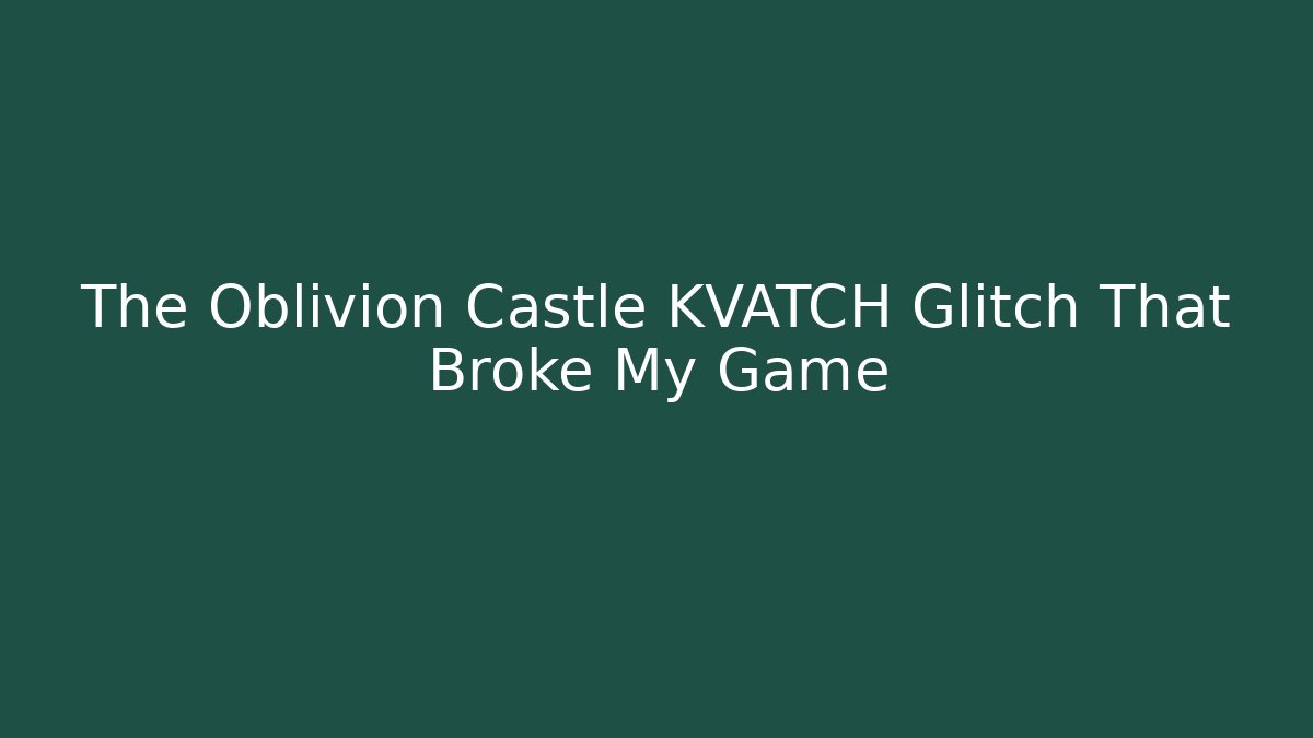 The Oblivion Castle KVATCH Glitch That Broke My Game
