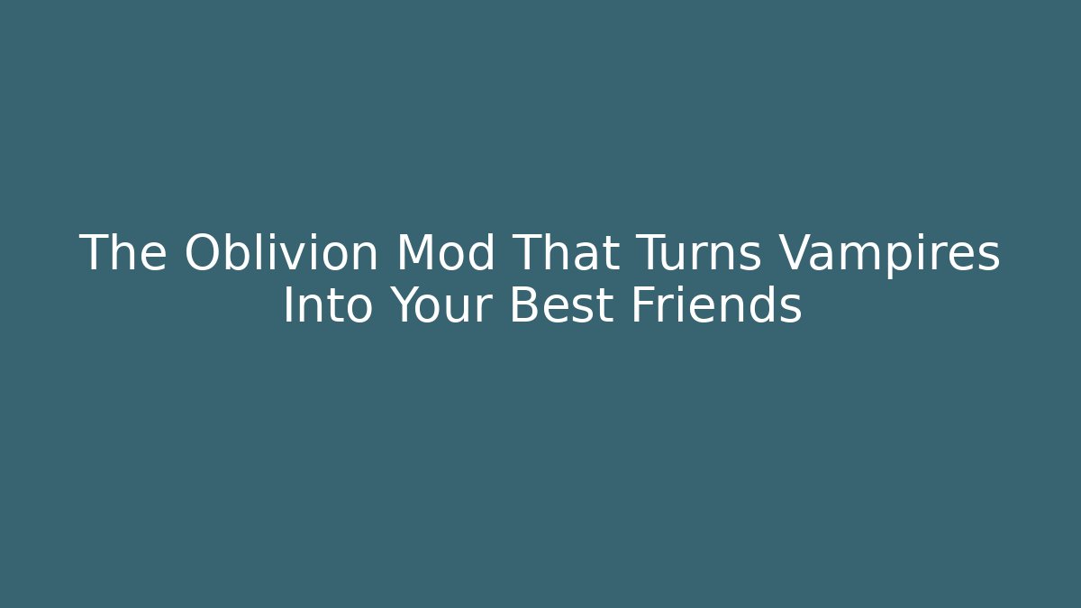 The Oblivion Mod That Turns Vampires Into Your Best Friends