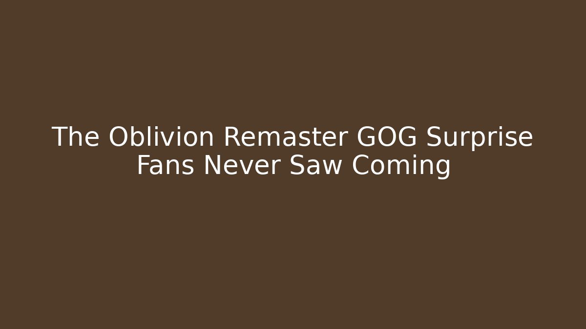 The Oblivion Remaster GOG Surprise Fans Never Saw Coming