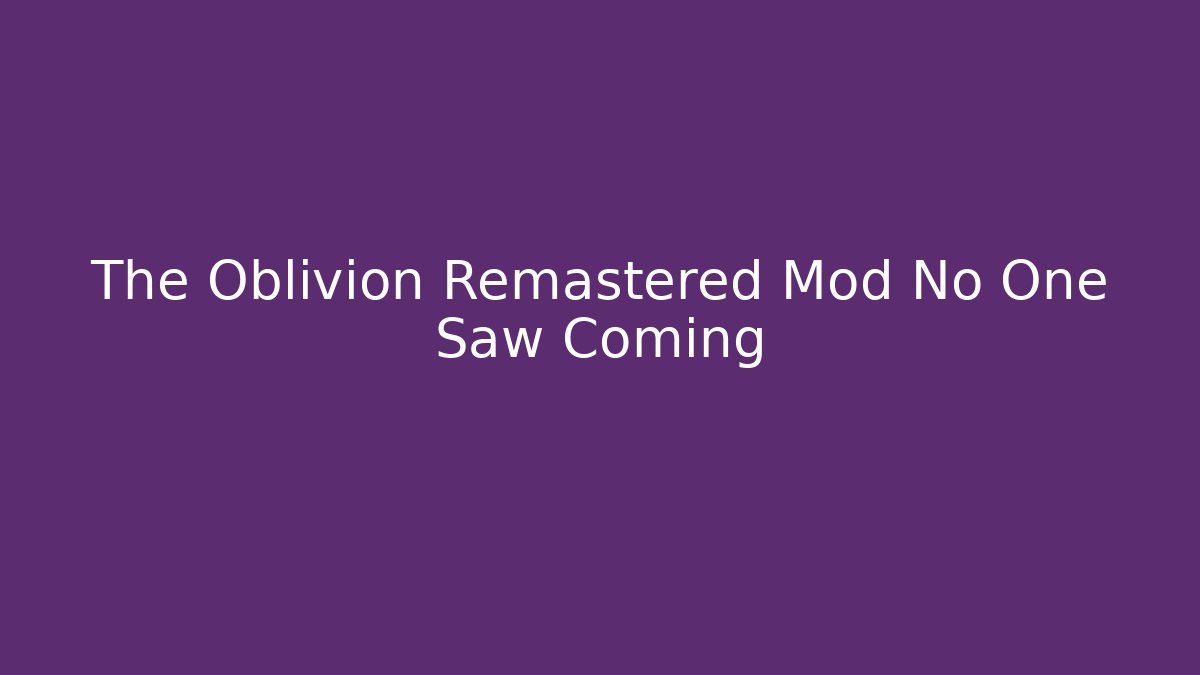 The Oblivion Remastered Mod No One Saw Coming