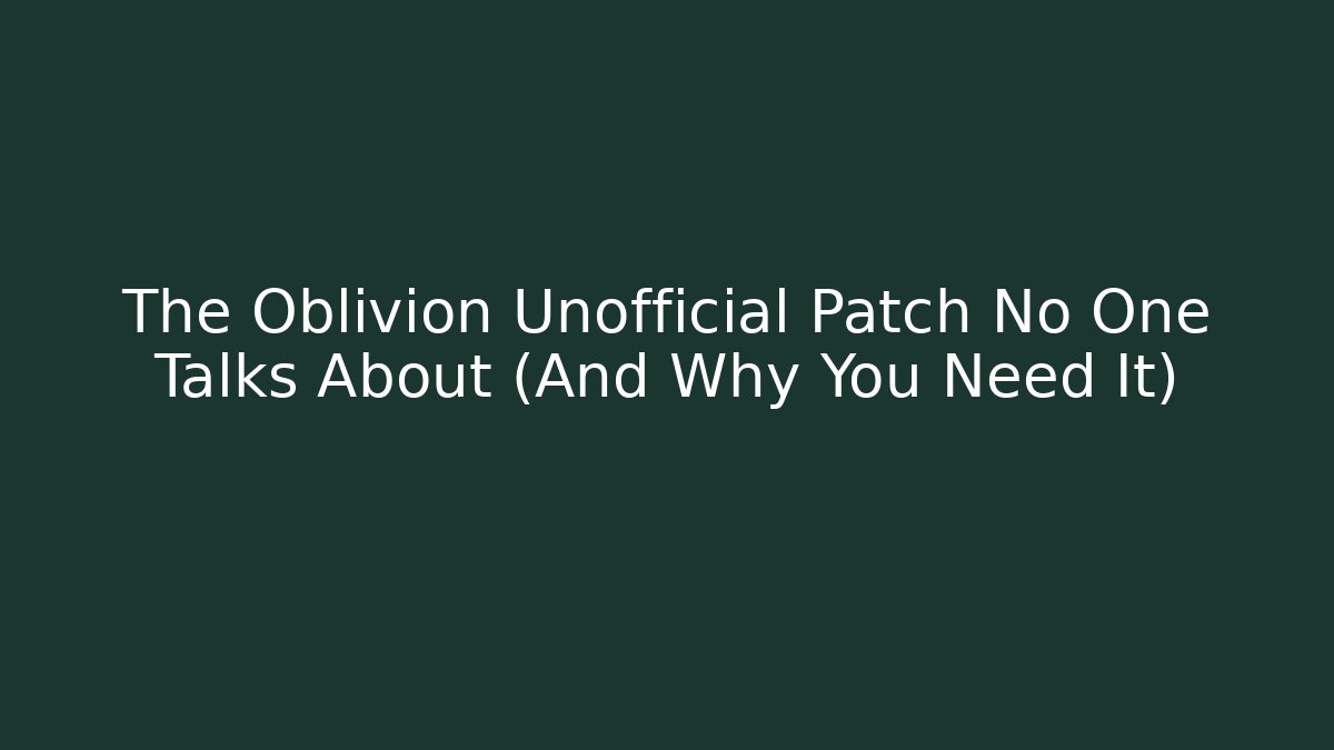 The Oblivion Unofficial Patch No One Talks About (And Why You Need It) - Método de Aprovação