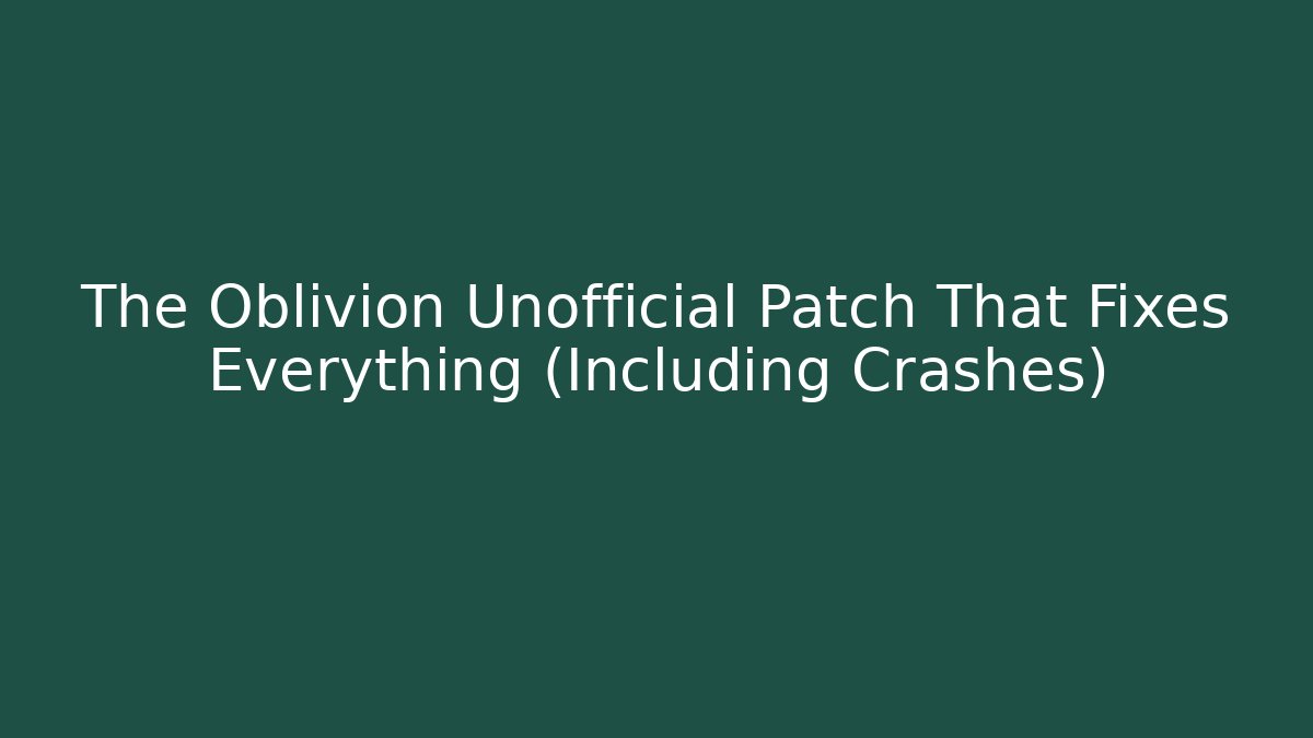 The Oblivion Unofficial Patch That Fixes Everything (Including Crashes)