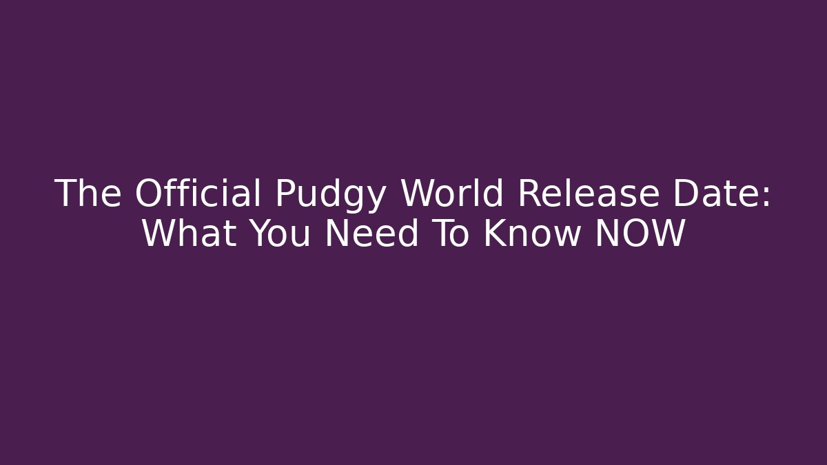 The Official Pudgy World Release Date: What You Need To Know NOW