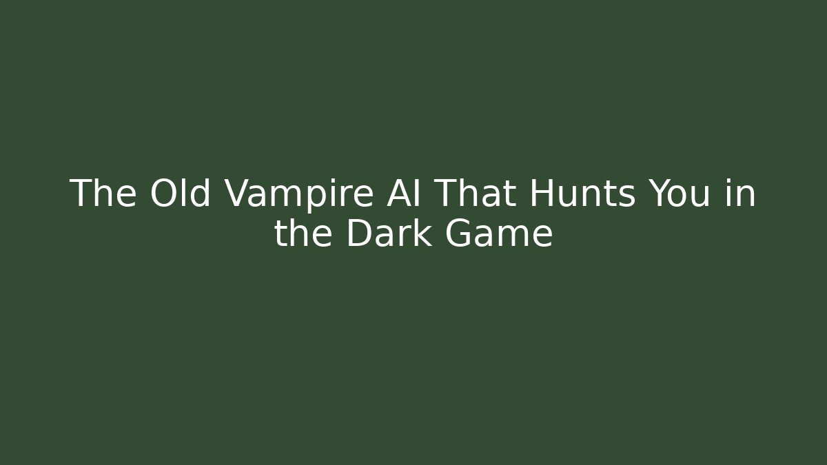 The Old Vampire AI That Hunts You in the Dark Game