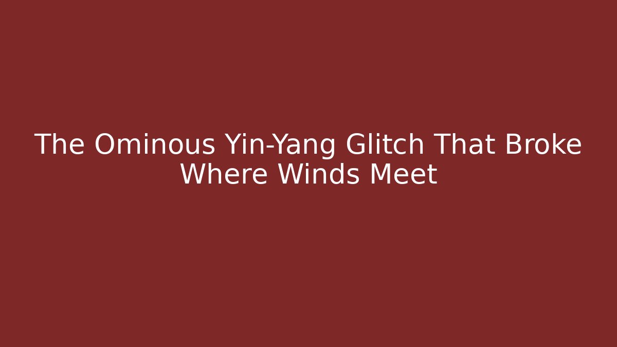 The Ominous Yin-Yang Glitch That Broke Where Winds Meet