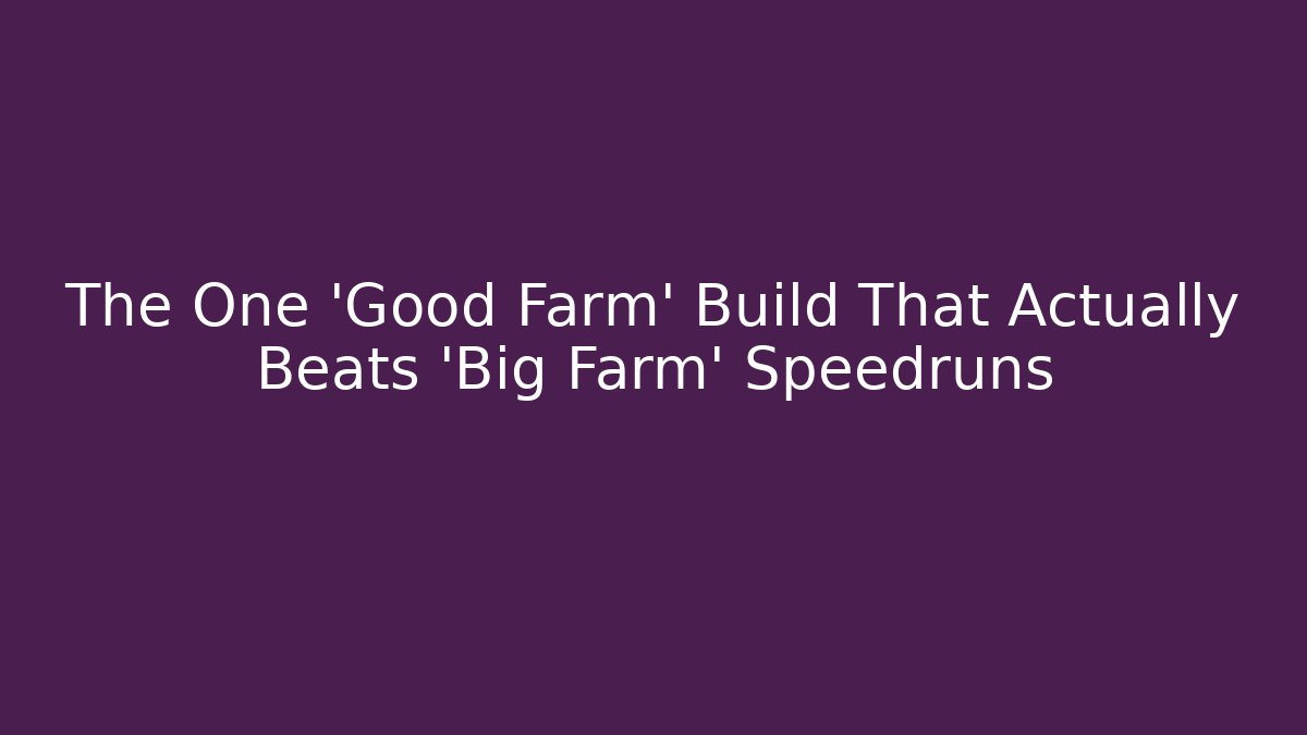 The One 'Good Farm' Build That Actually Beats 'Big Farm' Speedruns