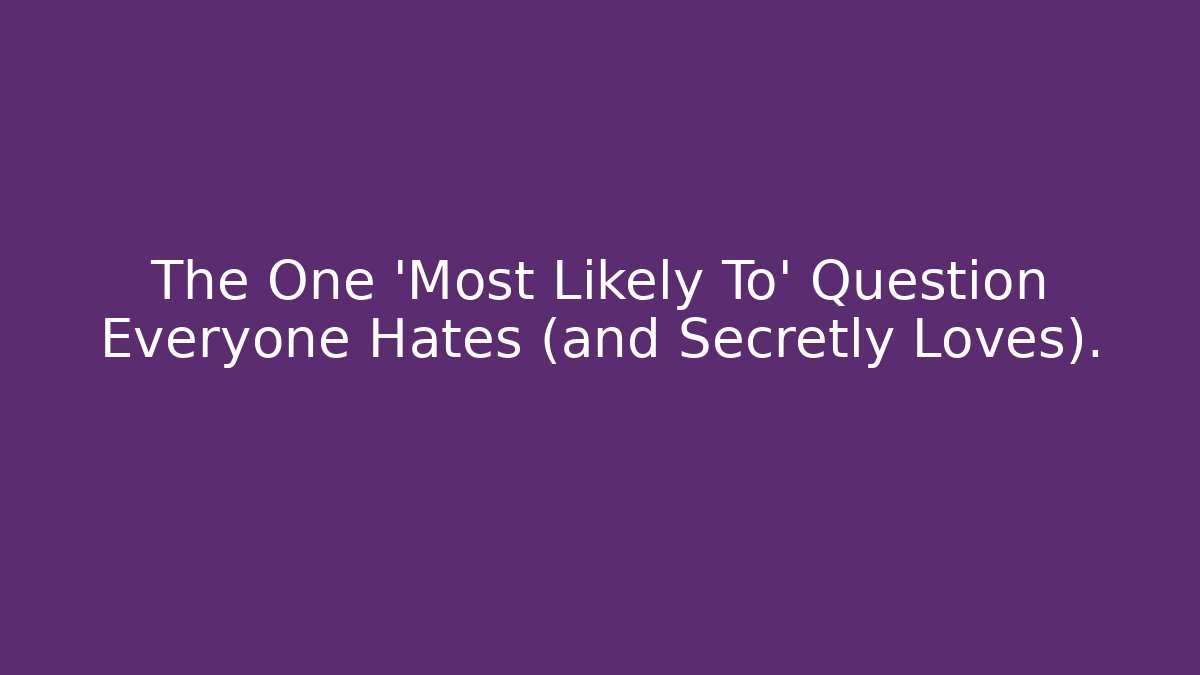 The One 'Most Likely To' Question Everyone Hates (and Secretly Loves).