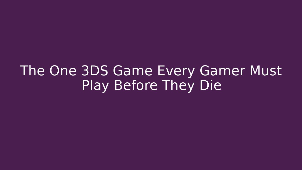 The One 3DS Game Every Gamer Must Play Before They Die