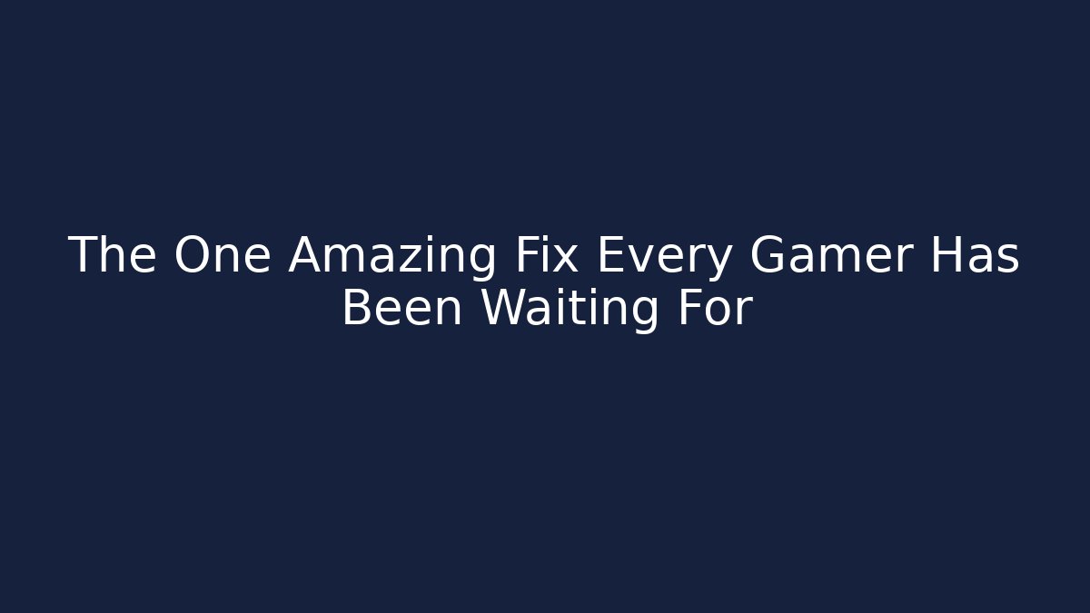 The One Amazing Fix Every Gamer Has Been Waiting For