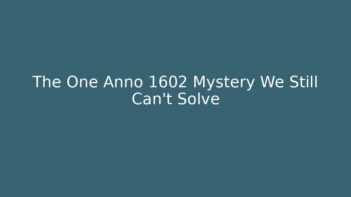 The One Anno 1602 Mystery We Still Can't Solve