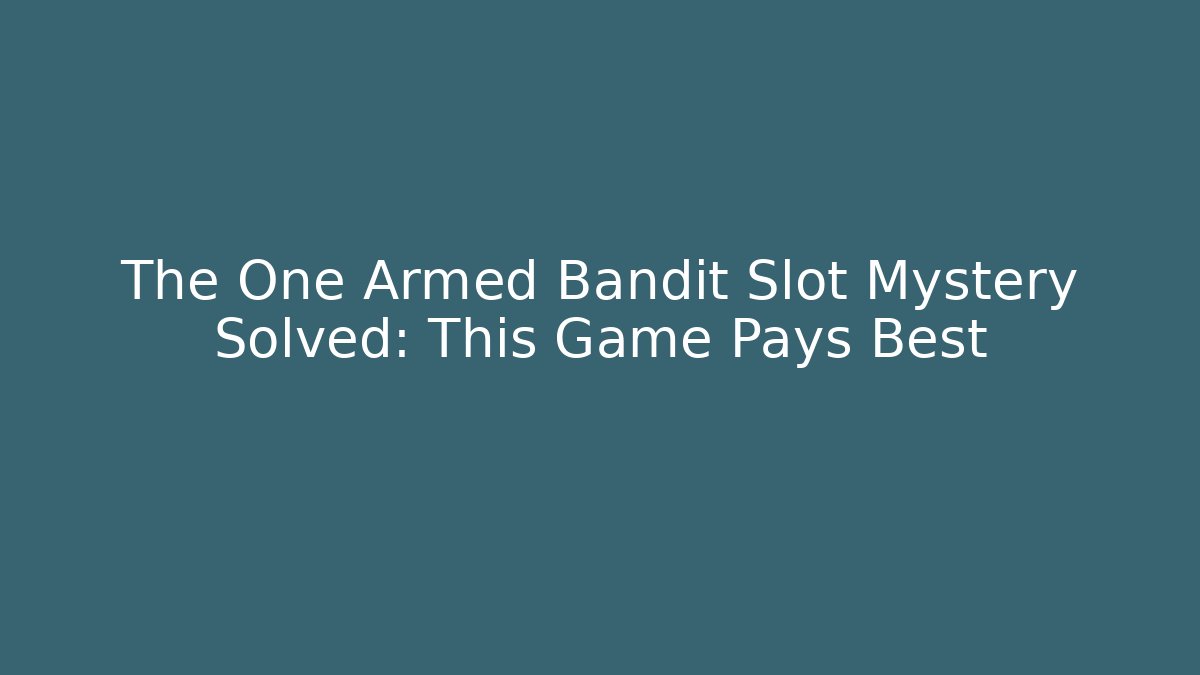 The One Armed Bandit Slot Mystery Solved: This Game Pays Best