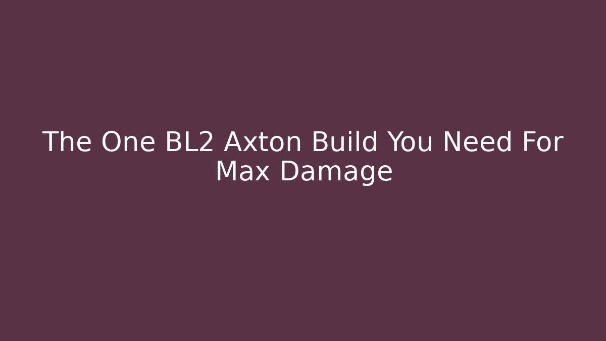 The One BL2 Axton Build You Need For Max Damage
