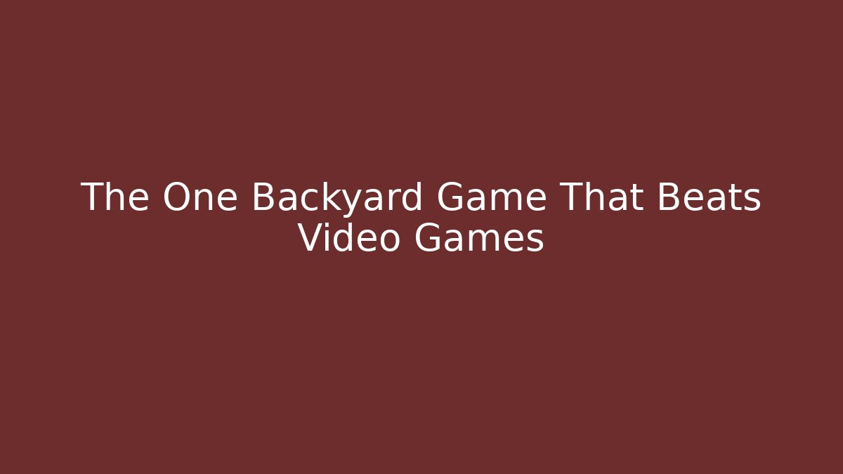 The One Backyard Game That Beats Video Games