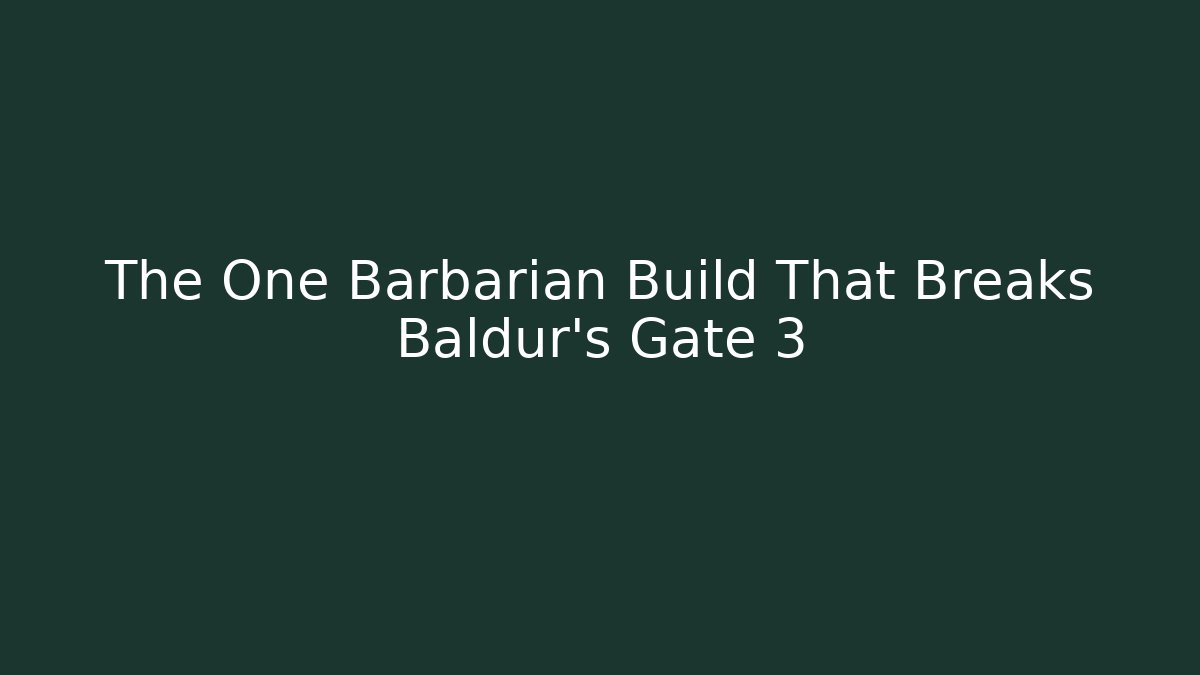 The One Barbarian Build That Breaks Baldur's Gate 3