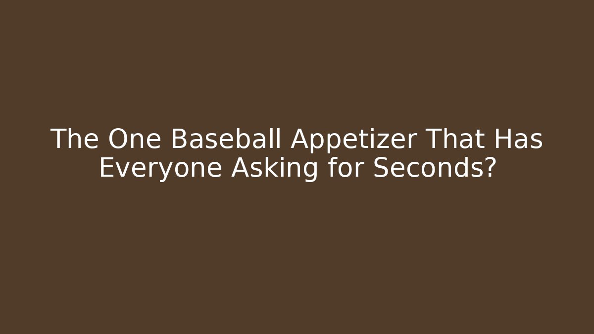 The One Baseball Appetizer That Has Everyone Asking for Seconds?