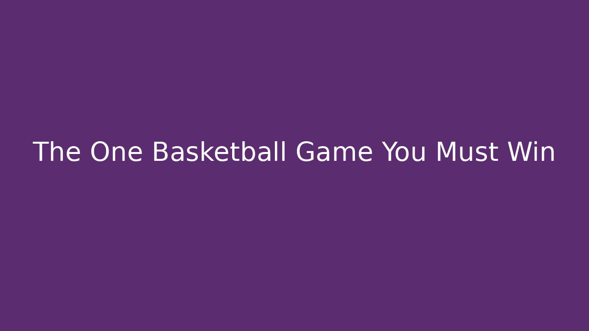 The One Basketball Game You Must Win