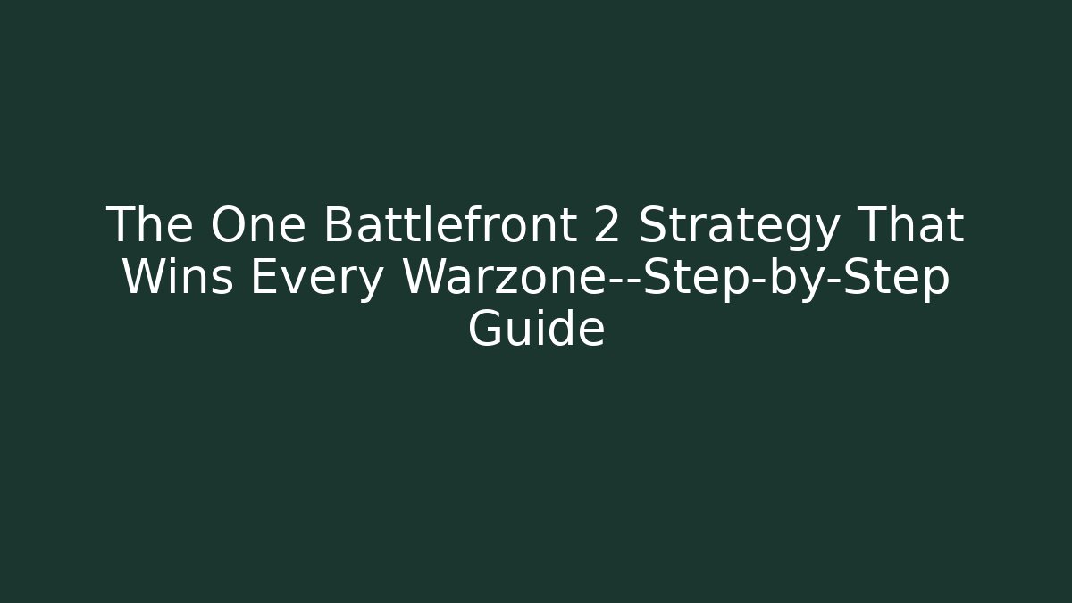 The One Battlefront 2 Strategy That Wins Every Warzone—Step-by-Step Guide