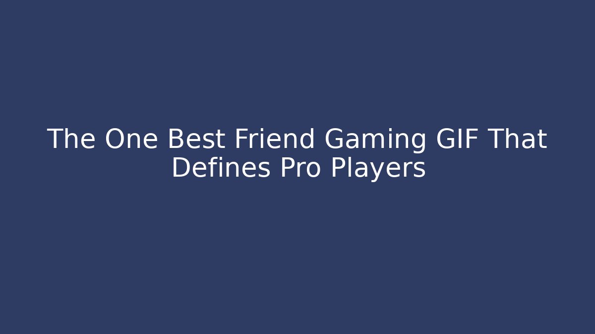 The One Best Friend Gaming GIF That Defines Pro Players