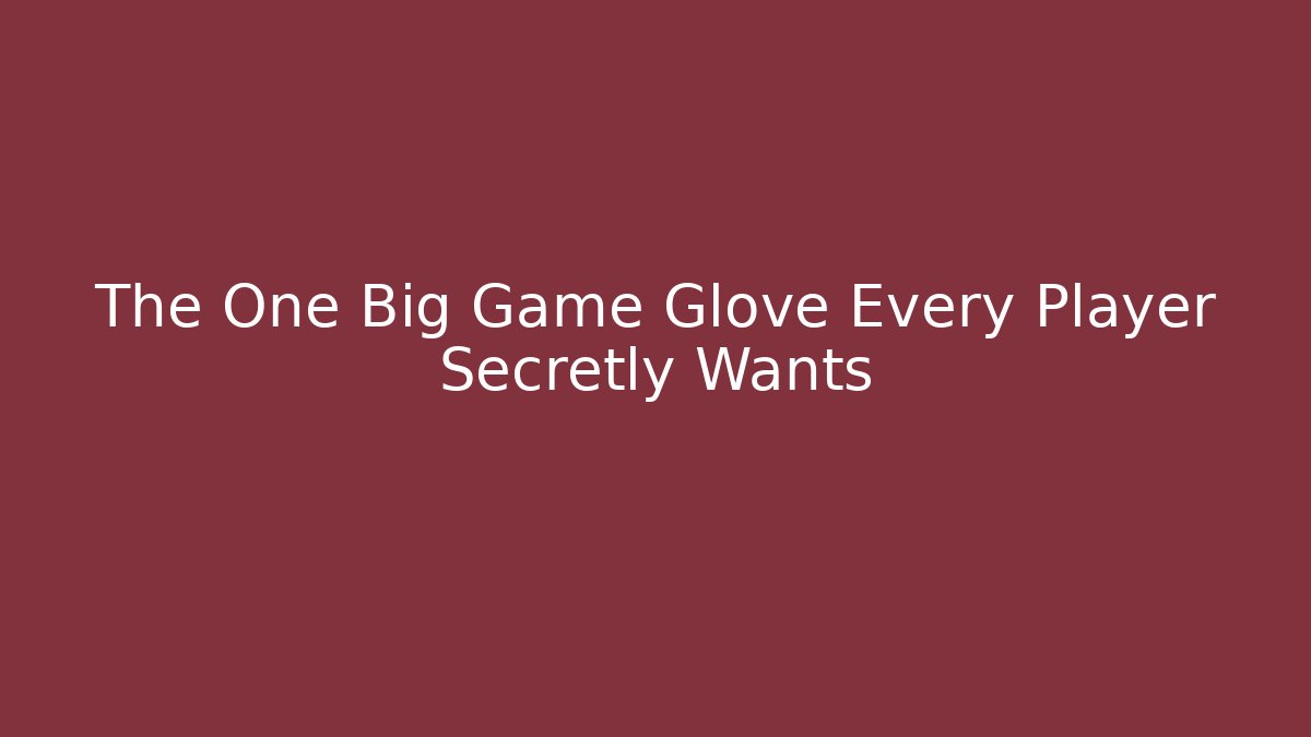 The One Big Game Glove Every Player Secretly Wants
