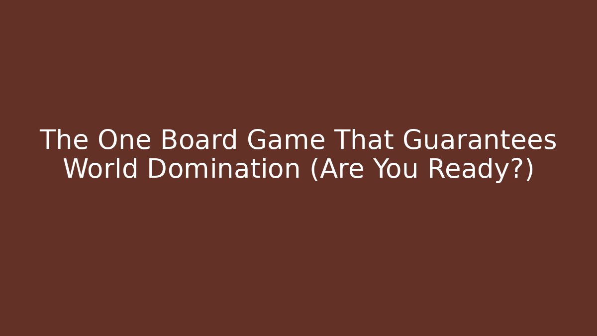 The One Board Game That Guarantees World Domination (Are You Ready?)