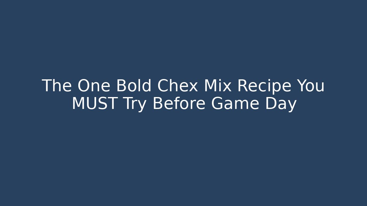The One Bold Chex Mix Recipe You MUST Try Before Game Day