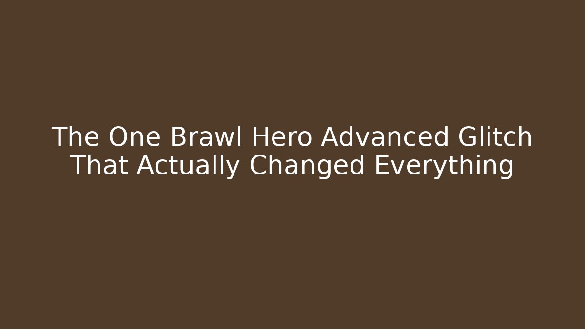 The One Brawl Hero Advanced Glitch That Actually Changed Everything