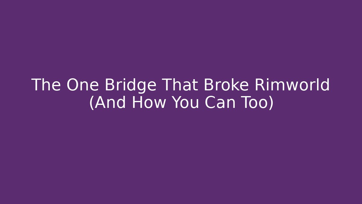 The One Bridge That Broke Rimworld (And How You Can Too) - Método de Aprovação