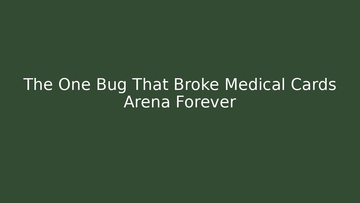 The One Bug That Broke Medical Cards Arena Forever