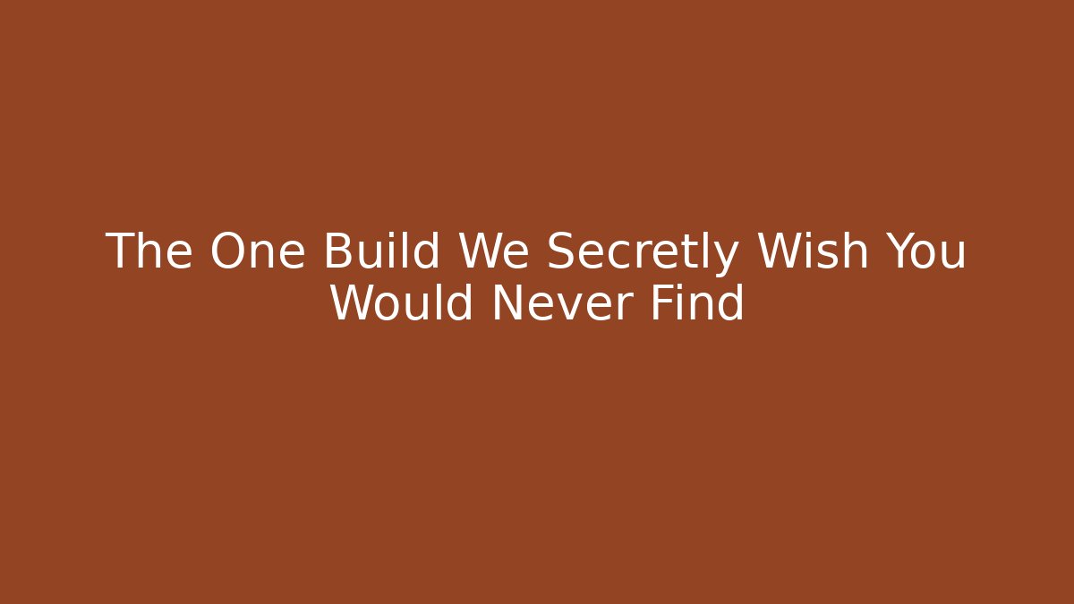 The One Build We Secretly Wish You Would Never Find